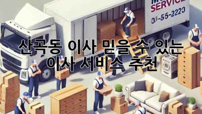 산곡동 이사, 믿을 수 있는 이사 서비스 추천!