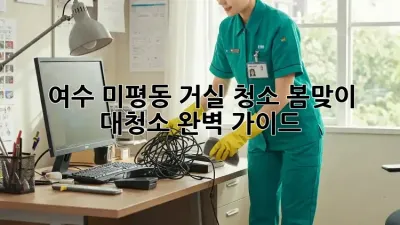 여수 미평동 거실 청소, 봄맞이 대청소 완벽 가이드!