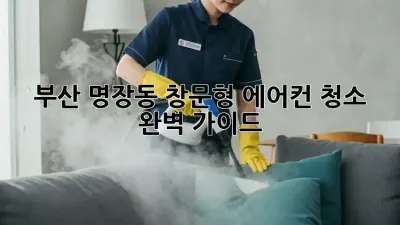 부산 명장동 창문형 에어컨 청소 완벽 가이드