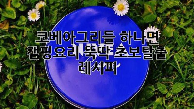 코베아그리들 하나면 🔥 캠핑요리 뚝딱! 초보탈출 레시피 🍳