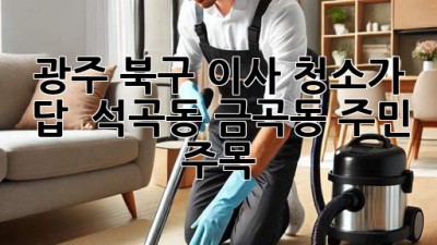 광주 북구 이사, 청소가 답! ✨ 석곡동 금곡동 주민 주목 🏡